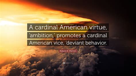 Robert K Merton Quote A Cardinal American Virtue Ambition Robert K Merton Quote A Cardinal American Virtue Ambition